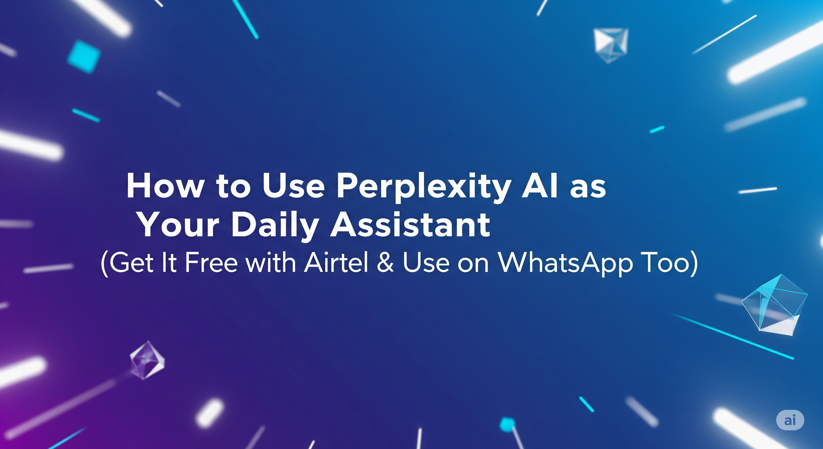 How to Use Perplexity AI as Your Daily Assistant (Get It Free with Airtel & Use on WhatsApp Too)